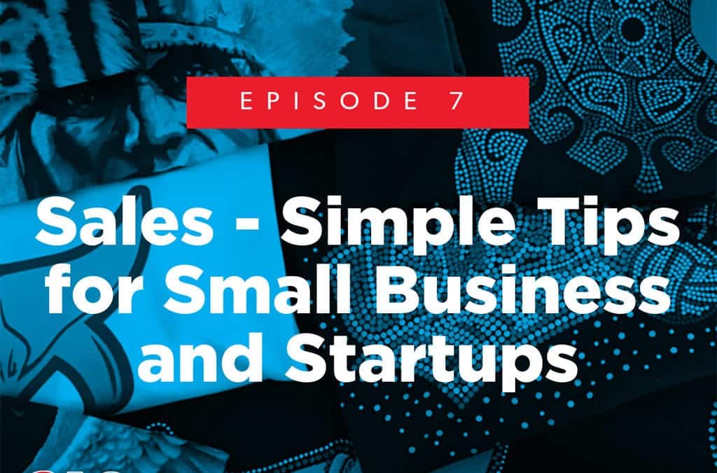 Episode 7 – Sales – Simple Tips for Small Business and Startups