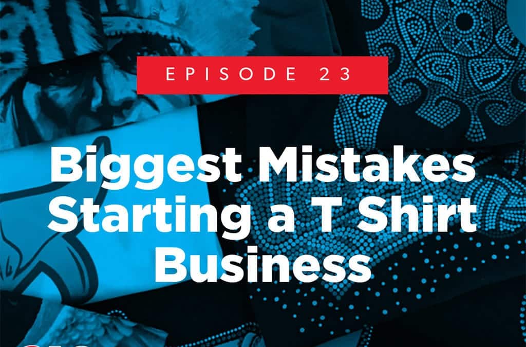 Episode 23 – Biggest Mistakes Starting a T Shirt Business