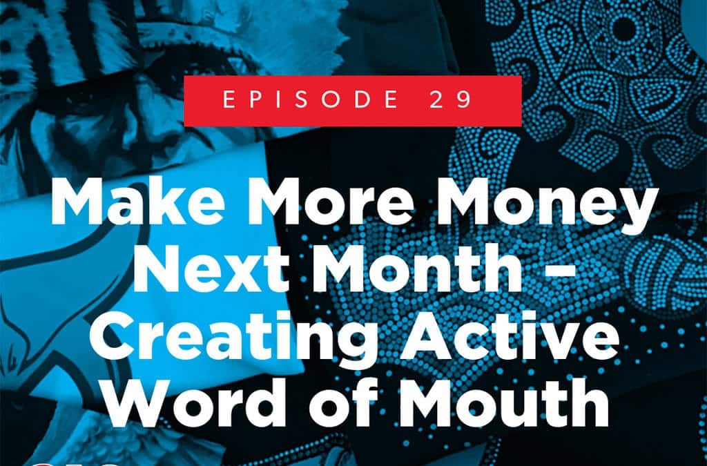 Episode 29 – Make More Money Next Month – Creating Active Word of Mouth