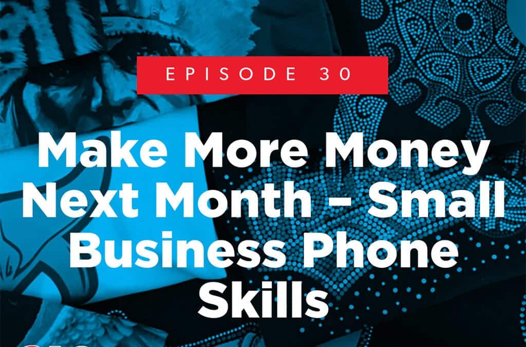 Episode 30 – Make More Money Next Month – Small Business Phone Skills