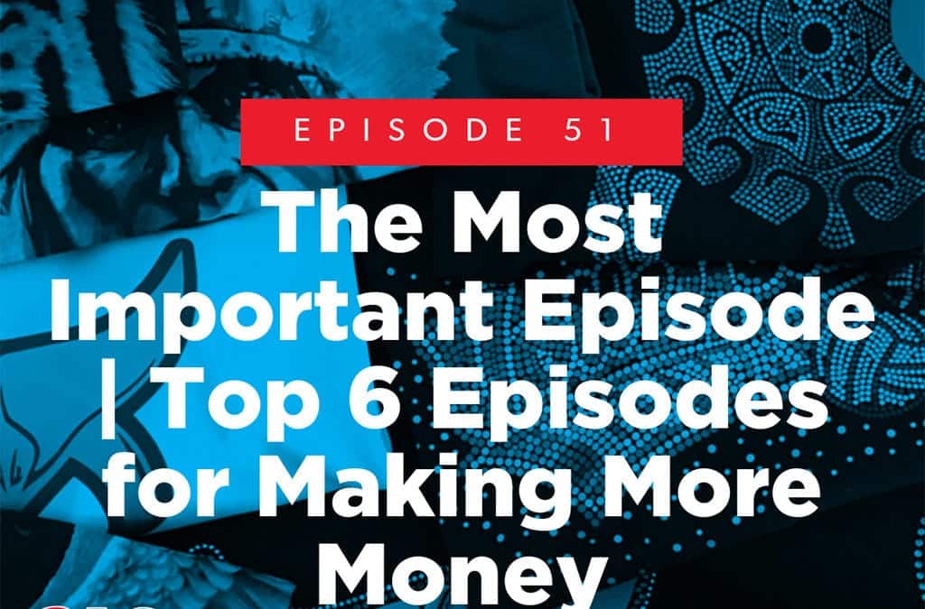 Episode 51 – The Most Important Episode | Top 6 Episodes for Making More Money