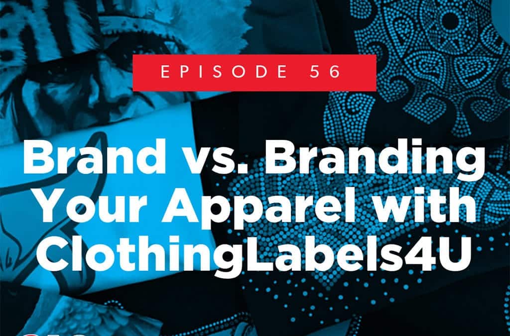 Episode 56 – Brand vs. Branding Your Apparel with ClothingLabels4U