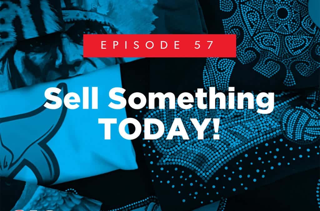 Episode 57 – Sell Something TODAY!