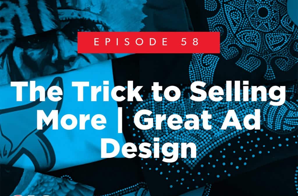 Episode 58 – The Trick to Selling More | Great Ad Design