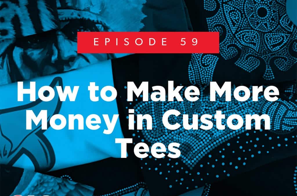 Episode 59 – How to Make More Money in Custom Tees