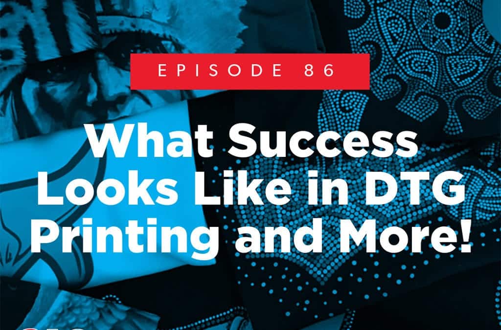 Episode 86 – What Success Looks Like in DTG Printing and More!