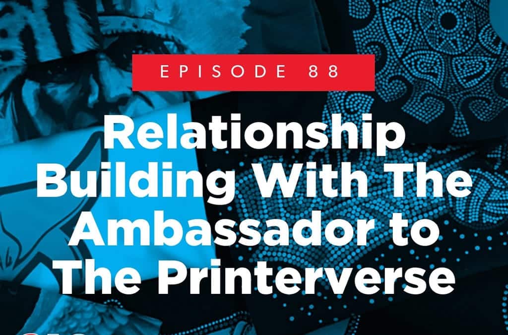 Episode 88 – Relationship Building With The Ambassador to The Printerverse