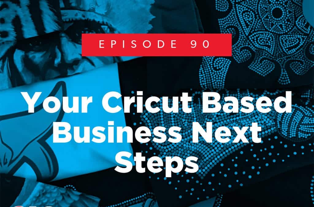 Episode 90 – Your Cricut Based Business Next Steps