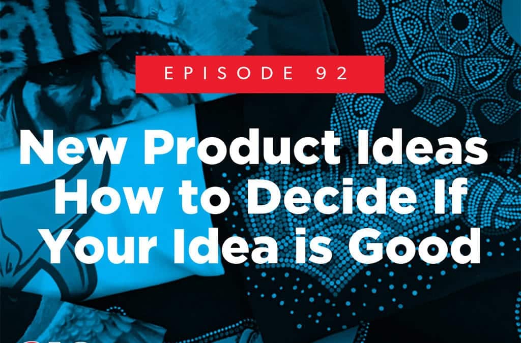 Episode 92 – New Product Ideas – How to Decide If Your Idea is Good