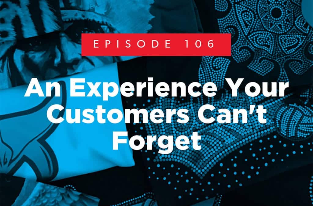 Episode 106 – An Experience Your Customers Can’t Forget