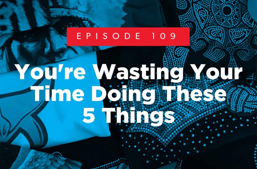 Episode 109 – You’re Wasting Your Time Doing These 5 Things