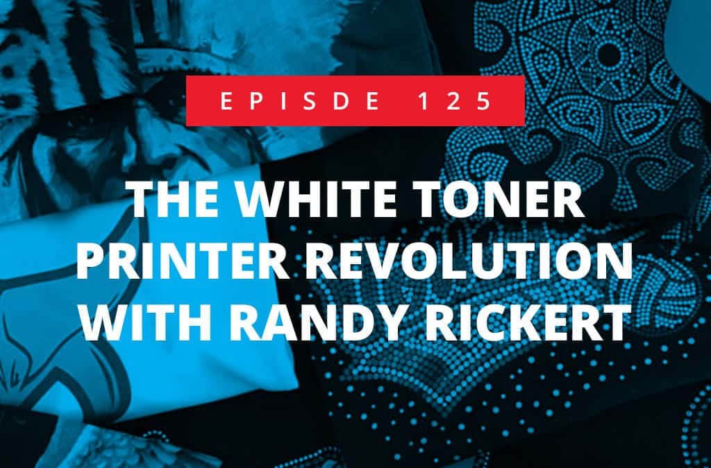 Episode 125 – The White Toner Printer Revolution With Randy Rickert
