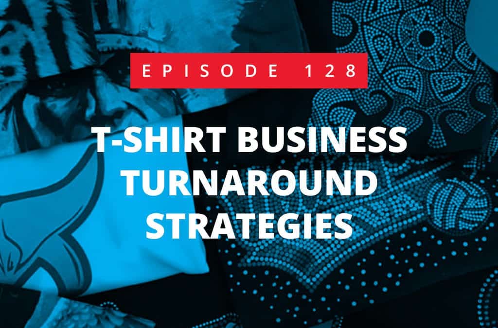Episode 128 – T-Shirt Business Turnaround Strategies