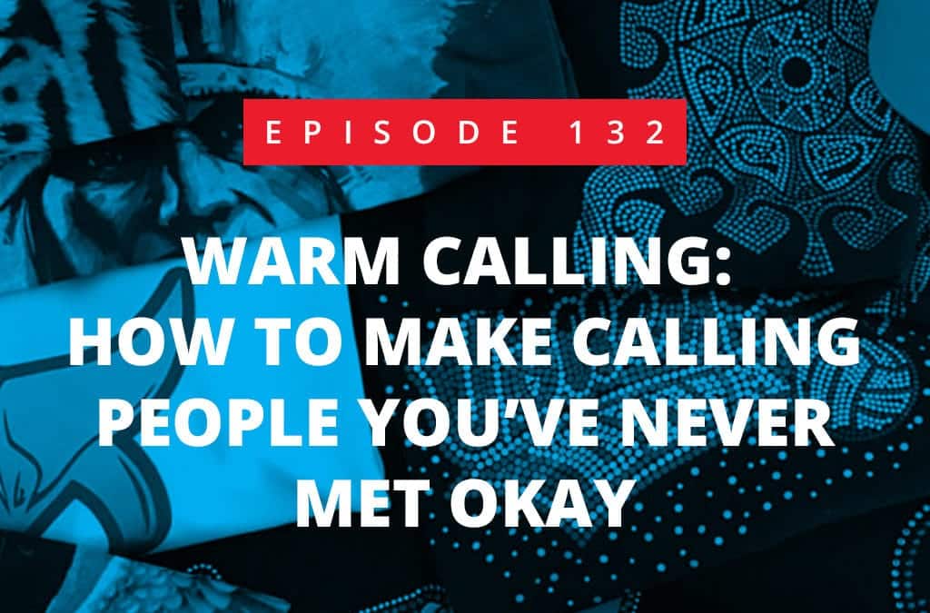 Episode 132 – Warm Calling: How To Make Calling People You’ve Never Met Okay