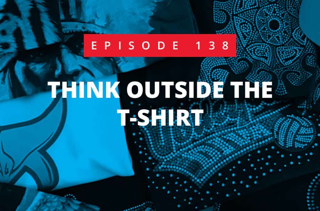 Episode 138 – Think Outside The T-Shirt