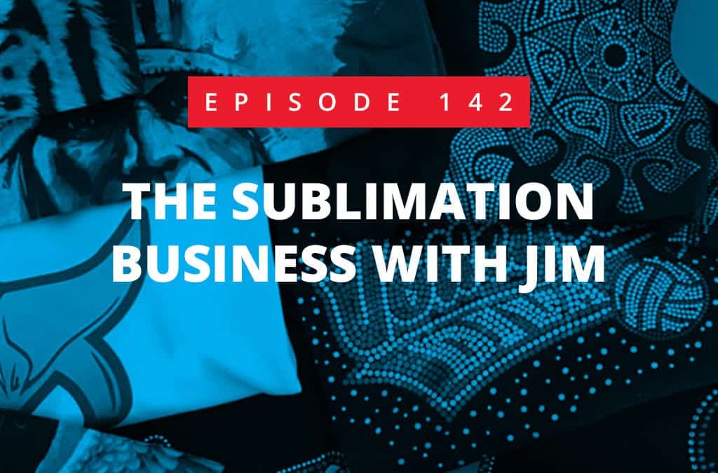 Episode 142 – The Sublimation Business With Jim