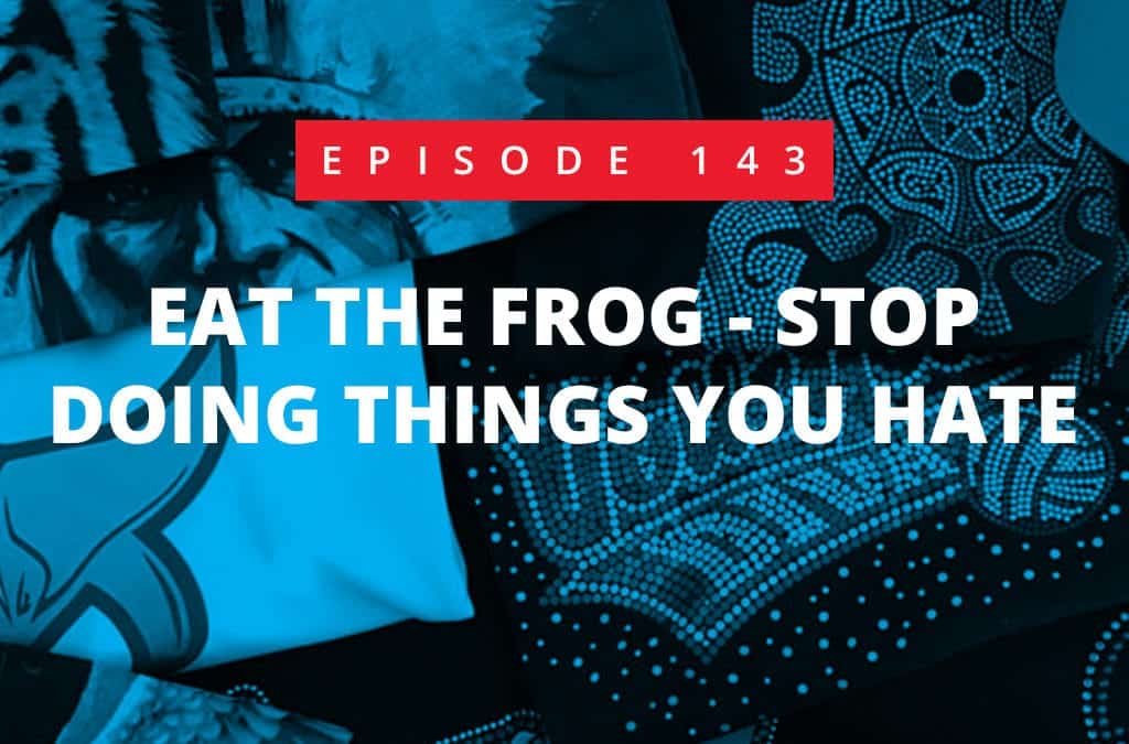 Episode 143 – Eat The Frog: Stop Doing Things You Hate