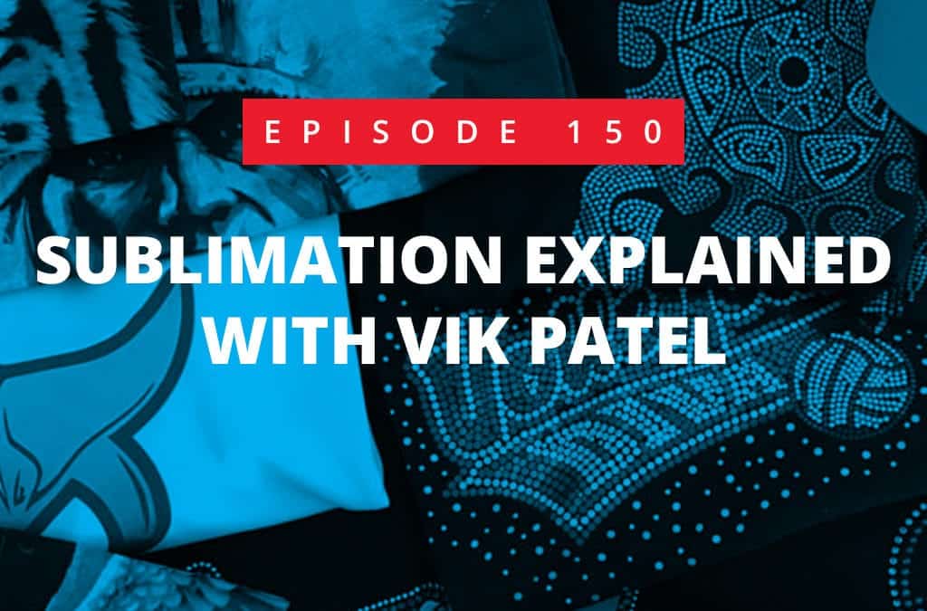 Episode 150 – Sublimation Printers and the Business Explained with Vik Patel