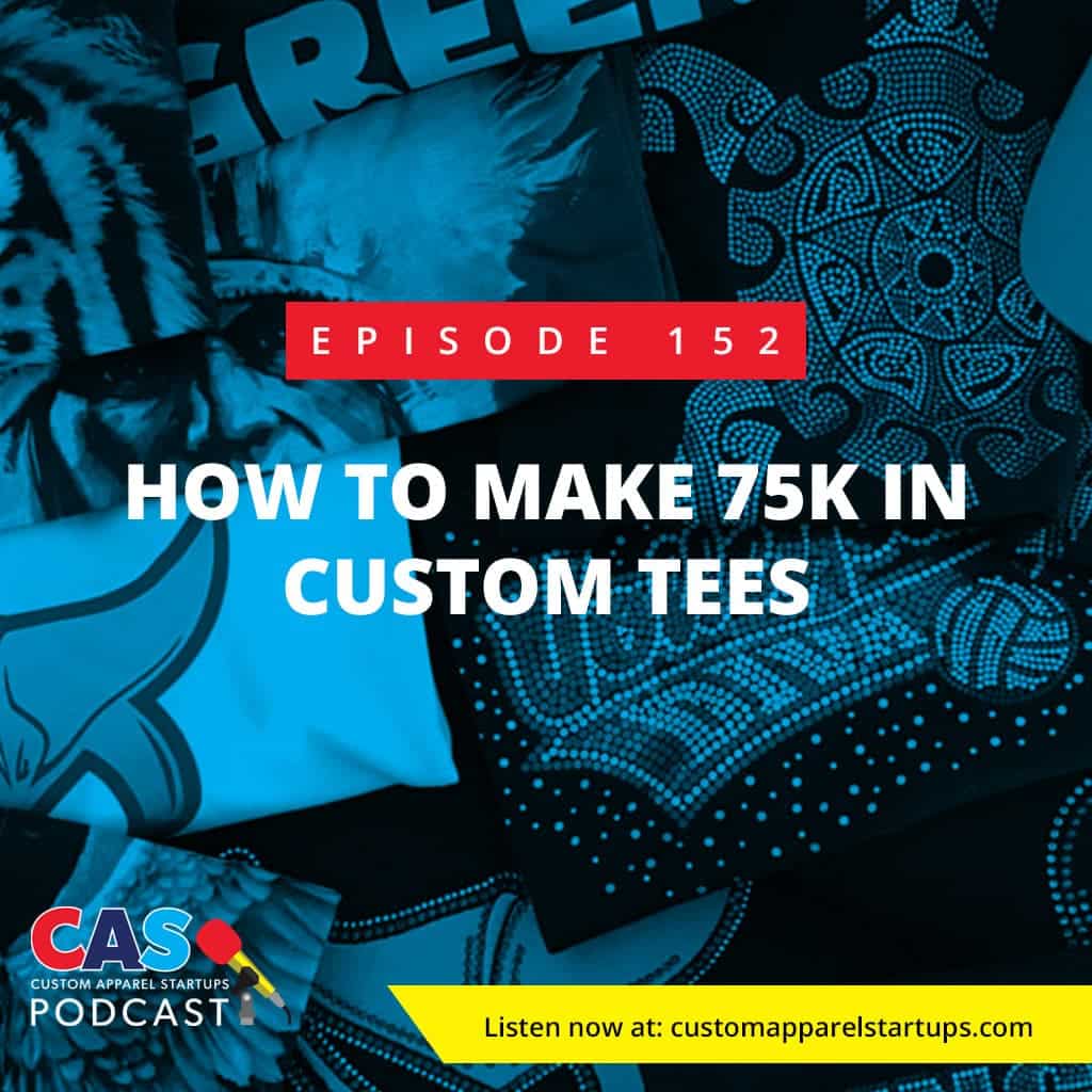 Episode 152 – How To Make 75K In Custom Tees