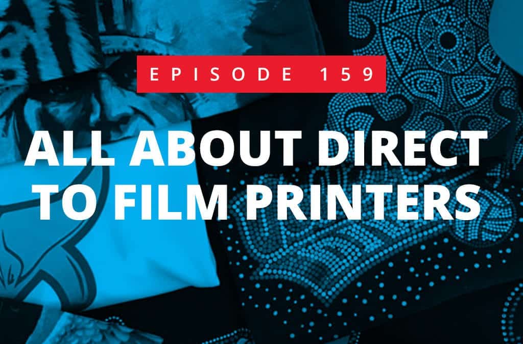 Episode 159 – All About Direct to Film Printers