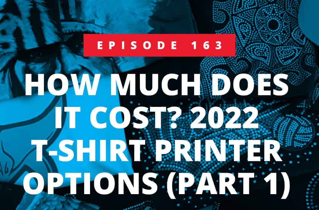 Episode 163 – How Much Does it Cost? 2022 T-Shirt Printer Options (Part 1)